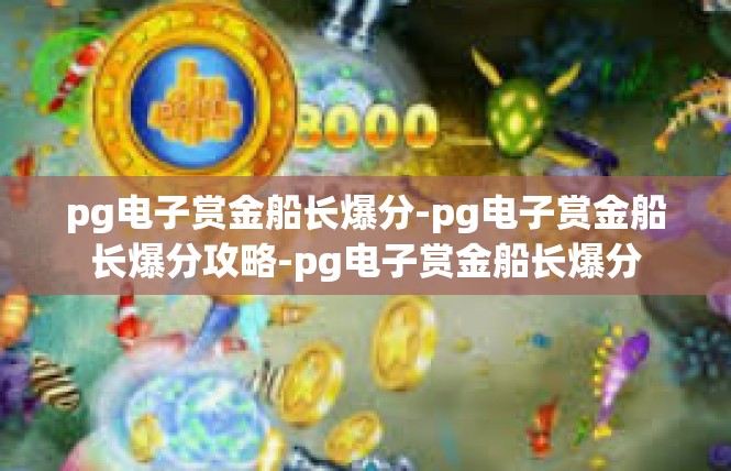 pg电子赏金船长爆分-pg电子赏金船长爆分攻略-pg电子赏金船长爆分