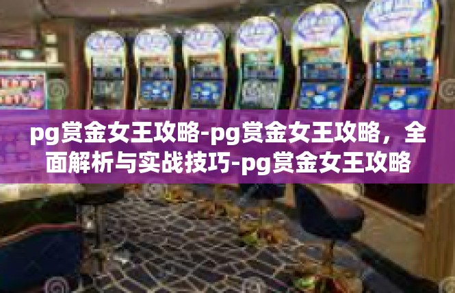 pg赏金女王攻略-pg赏金女王攻略，全面解析与实战技巧-pg赏金女王攻略