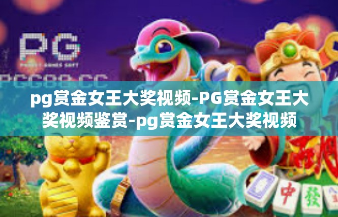 pg赏金女王大奖视频-PG赏金女王大奖视频鉴赏-pg赏金女王大奖视频