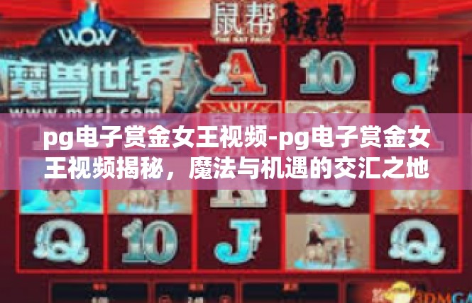 pg电子赏金女王视频-pg电子赏金女王视频揭秘，魔法与机遇的交汇之地-pg电子赏金女王视频