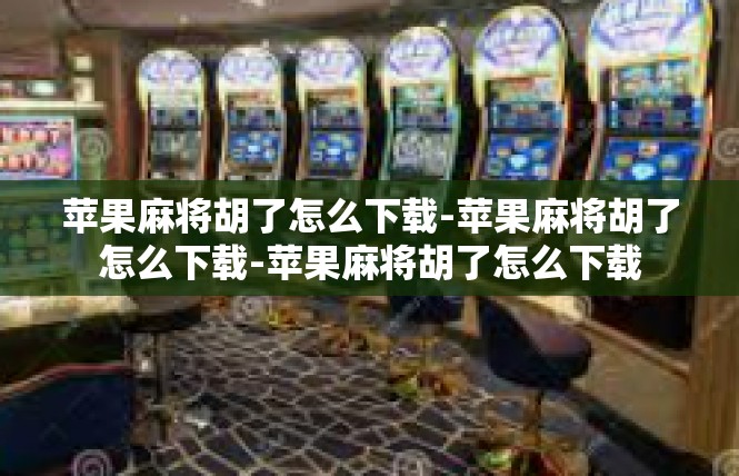 苹果麻将胡了怎么下载-苹果麻将胡了怎么下载-苹果麻将胡了怎么下载
