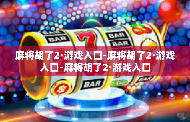 麻将胡了2·游戏入口-麻将胡了2·游戏入口-麻将胡了2·游戏入口