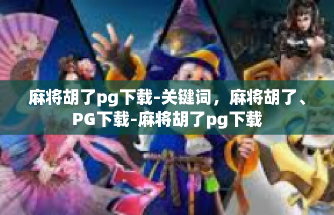 麻将胡了pg下载-关键词，麻将胡了、PG下载-麻将胡了pg下载