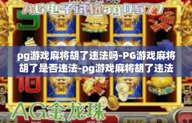 pg游戏麻将胡了违法吗-PG游戏麻将胡了是否违法-pg游戏麻将胡了违法吗