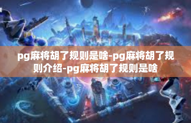 pg麻将胡了规则是啥-pg麻将胡了规则介绍-pg麻将胡了规则是啥