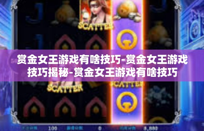 赏金女王游戏有啥技巧-赏金女王游戏技巧揭秘-赏金女王游戏有啥技巧