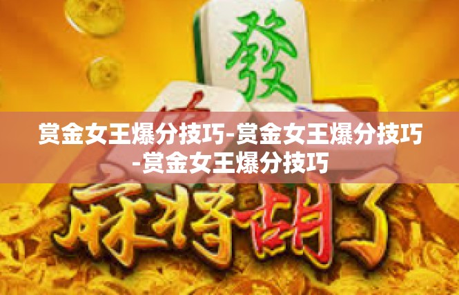 赏金女王爆分技巧-赏金女王爆分技巧-赏金女王爆分技巧