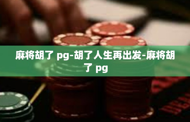 麻将胡了 pg-胡了人生再出发-麻将胡了 pg