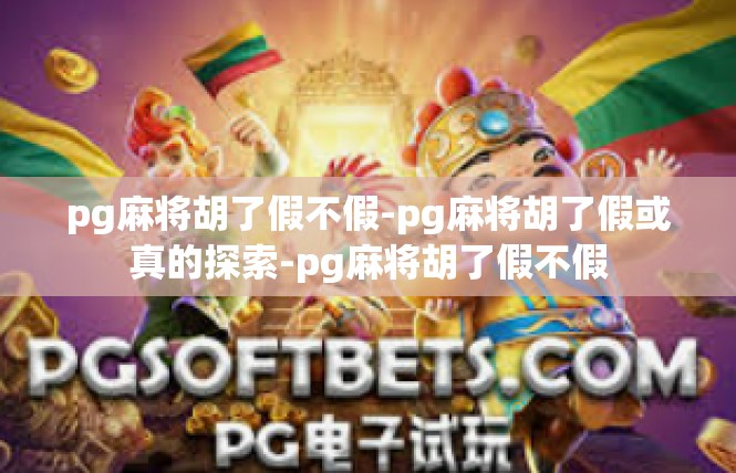 pg麻将胡了假不假-pg麻将胡了假或真的探索-pg麻将胡了假不假
