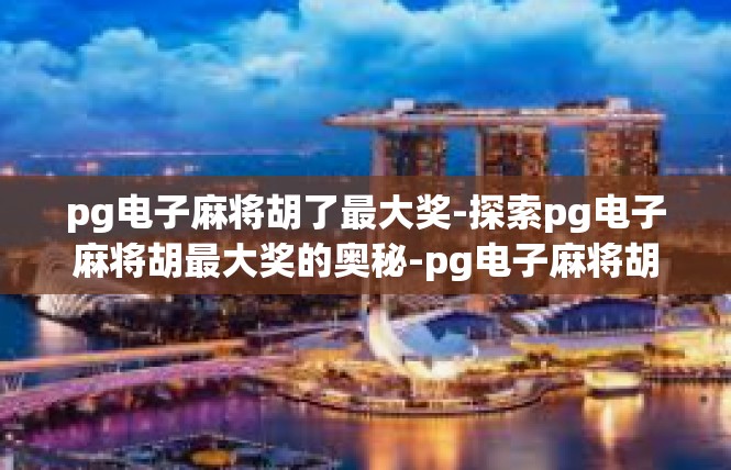 pg电子麻将胡了最大奖-探索pg电子麻将胡最大奖的奥秘-pg电子麻将胡了最大奖