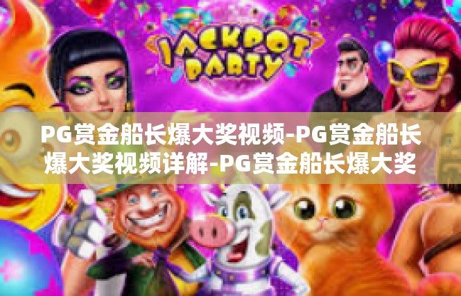 PG赏金船长爆大奖视频-PG赏金船长爆大奖视频详解-PG赏金船长爆大奖视频