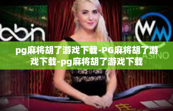 pg麻将胡了游戏下载-PG麻将胡了游戏下载-pg麻将胡了游戏下载