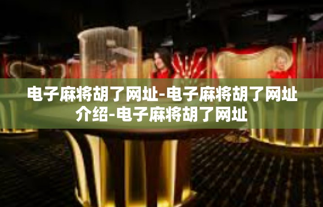 电子麻将胡了网址-电子麻将胡了网址介绍-电子麻将胡了网址