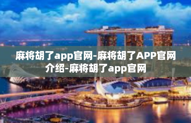 麻将胡了app官网-麻将胡了APP官网介绍-麻将胡了app官网