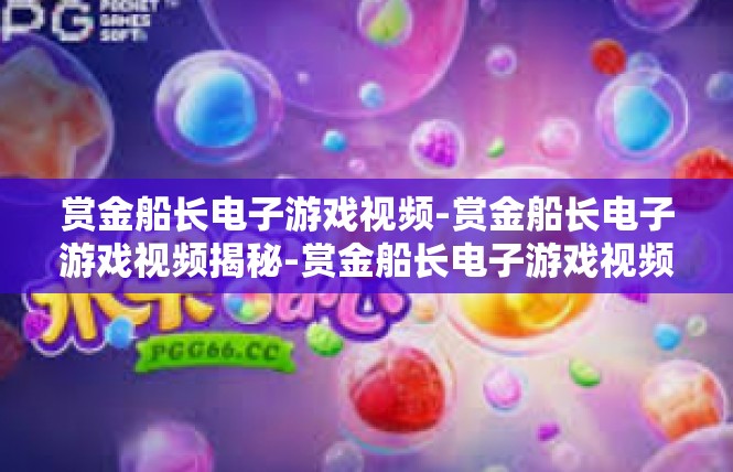 赏金船长电子游戏视频-赏金船长电子游戏视频揭秘-赏金船长电子游戏视频