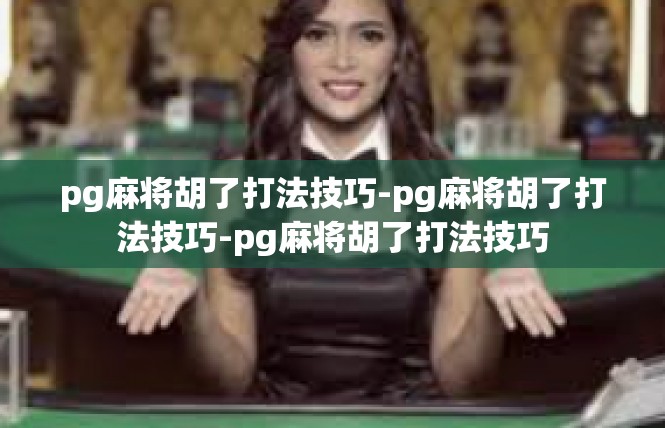 pg麻将胡了打法技巧-pg麻将胡了打法技巧-pg麻将胡了打法技巧