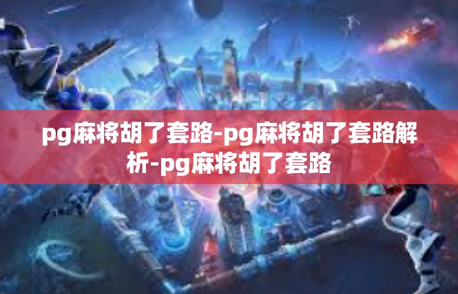 pg麻将胡了套路-pg麻将胡了套路解析-pg麻将胡了套路