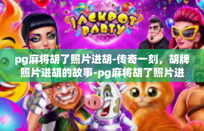 pg麻将胡了照片进胡-传奇一刻，胡牌照片进胡的故事-pg麻将胡了照片进胡