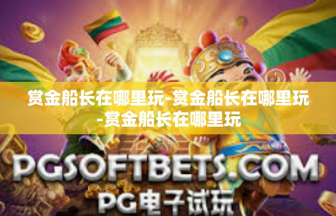 赏金船长在哪里玩-赏金船长在哪里玩-赏金船长在哪里玩