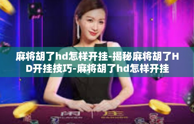 麻将胡了hd怎样开挂-揭秘麻将胡了HD开挂技巧-麻将胡了hd怎样开挂