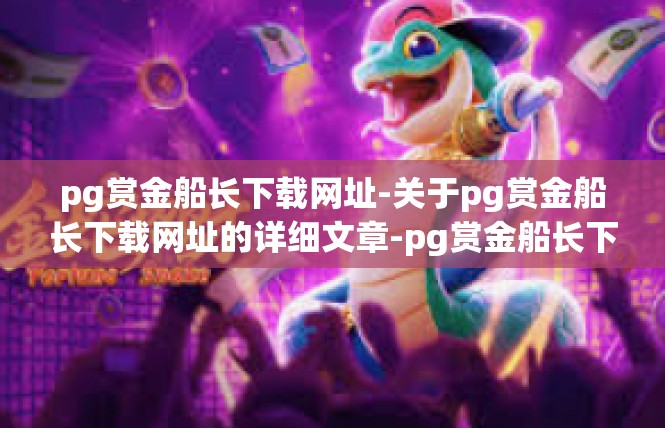 pg赏金船长下载网址-关于pg赏金船长下载网址的详细文章-pg赏金船长下载网址