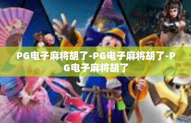 PG电子麻将胡了-PG电子麻将胡了-PG电子麻将胡了