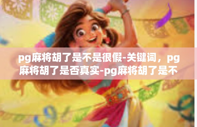 pg麻将胡了是不是很假-关键词，pg麻将胡了是否真实-pg麻将胡了是不是很假