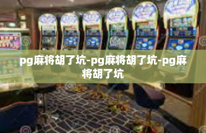 pg麻将胡了坑-pg麻将胡了坑-pg麻将胡了坑