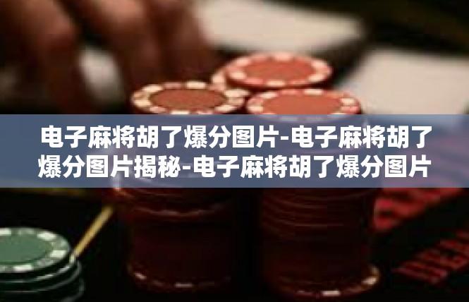电子麻将胡了爆分图片-电子麻将胡了爆分图片揭秘-电子麻将胡了爆分图片