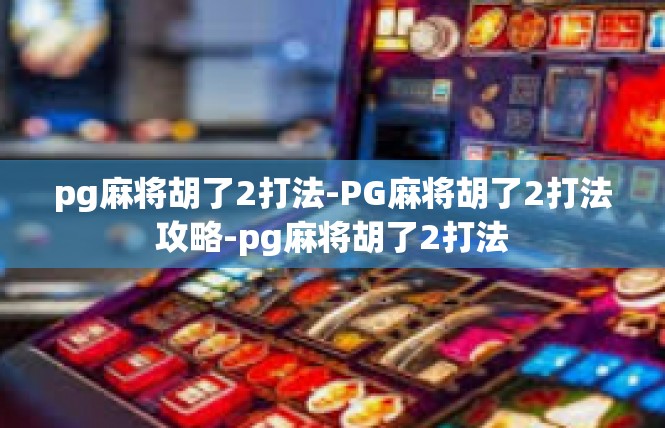 pg麻将胡了2打法-PG麻将胡了2打法攻略-pg麻将胡了2打法