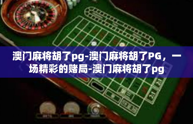 澳门麻将胡了pg-澳门麻将胡了PG，一场精彩的赌局-澳门麻将胡了pg