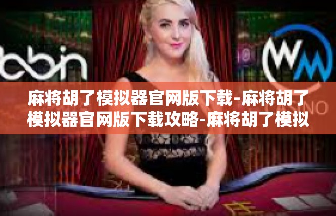 麻将胡了模拟器官网版下载-麻将胡了模拟器官网版下载攻略-麻将胡了模拟器官网版下载
