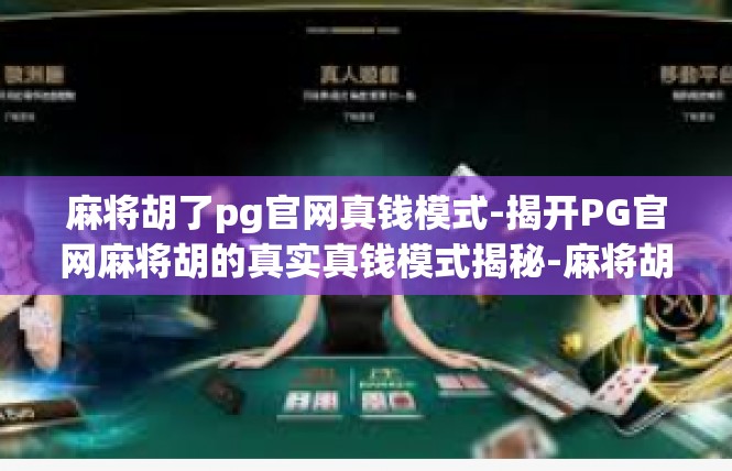 麻将胡了pg官网真钱模式-揭开PG官网麻将胡的真实真钱模式揭秘-麻将胡了pg官网真钱模式