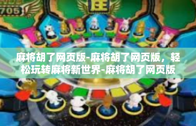 麻将胡了网页版-麻将胡了网页版，轻松玩转麻将新世界-麻将胡了网页版