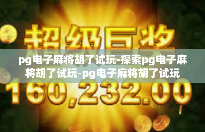 pg电子麻将胡了试玩-探索pg电子麻将胡了试玩-pg电子麻将胡了试玩