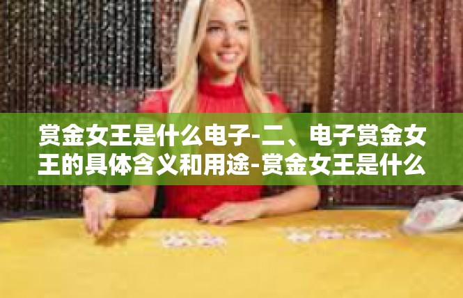 赏金女王是什么电子-二、电子赏金女王的具体含义和用途-赏金女王是什么电子