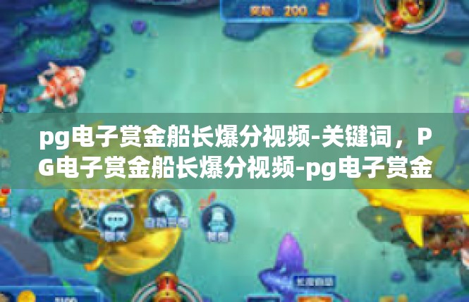 pg电子赏金船长爆分视频-关键词，PG电子赏金船长爆分视频-pg电子赏金船长爆分视频