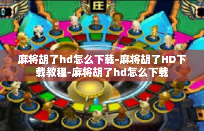 麻将胡了hd怎么下载-麻将胡了HD下载教程-麻将胡了hd怎么下载