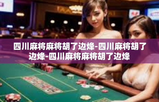 四川麻将麻将胡了边烽-四川麻将胡了边烽-四川麻将麻将胡了边烽