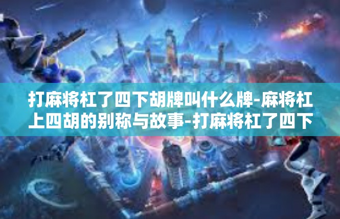 打麻将杠了四下胡牌叫什么牌-麻将杠上四胡的别称与故事-打麻将杠了四下胡牌叫什么牌