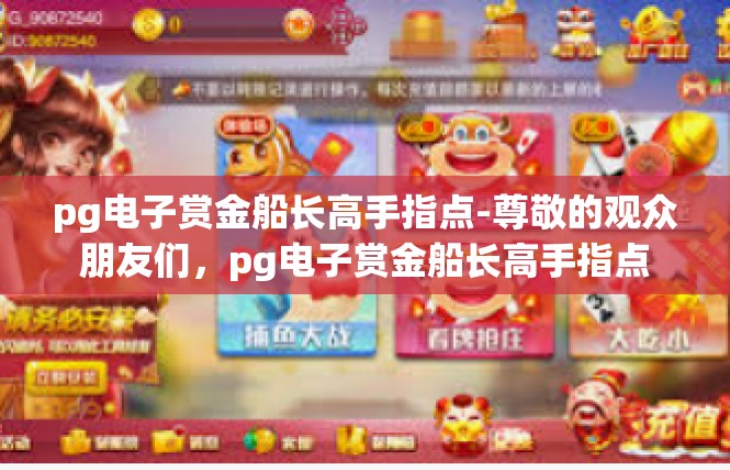 pg电子赏金船长高手指点-尊敬的观众朋友们，pg电子赏金船长高手指点