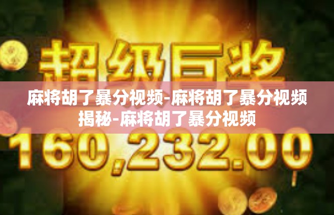 麻将胡了暴分视频-麻将胡了暴分视频揭秘-麻将胡了暴分视频