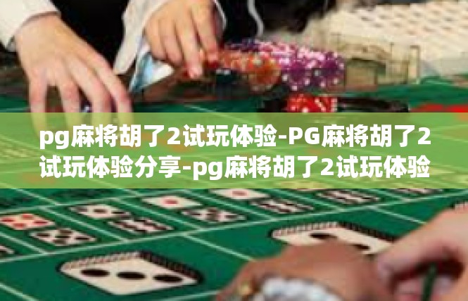 pg麻将胡了2试玩体验-PG麻将胡了2试玩体验分享-pg麻将胡了2试玩体验