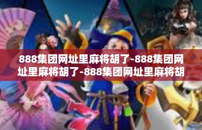 888集团网址里麻将胡了-888集团网址里麻将胡了-888集团网址里麻将胡了