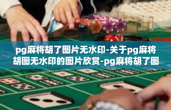 pg麻将胡了图片无水印-关于pg麻将胡图无水印的图片欣赏-pg麻将胡了图片无水印