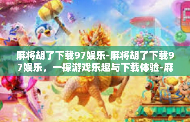 麻将胡了下载97娱乐-麻将胡了下载97娱乐，一探游戏乐趣与下载体验-麻将胡了下载97娱乐