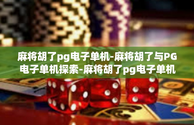麻将胡了pg电子单机-麻将胡了与PG电子单机探索-麻将胡了pg电子单机