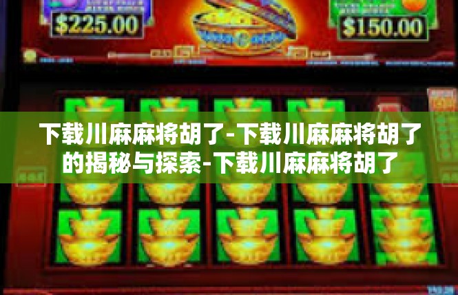 下载川麻麻将胡了-下载川麻麻将胡了的揭秘与探索-下载川麻麻将胡了