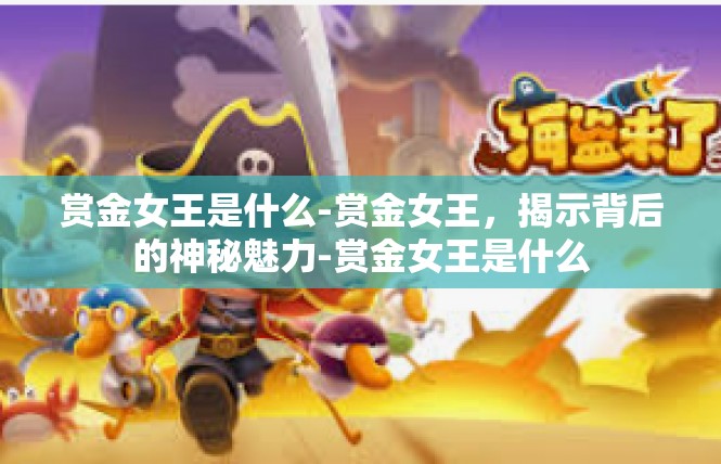 赏金女王是什么-赏金女王，揭示背后的神秘魅力-赏金女王是什么