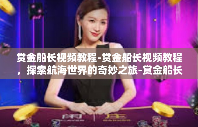 赏金船长视频教程-赏金船长视频教程，探索航海世界的奇妙之旅-赏金船长视频教程